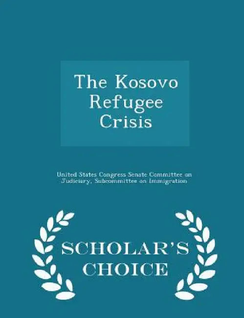 The Kosovo Refugee Crisis - Scholar's Choice Edition by United States Congress Senate Committee
