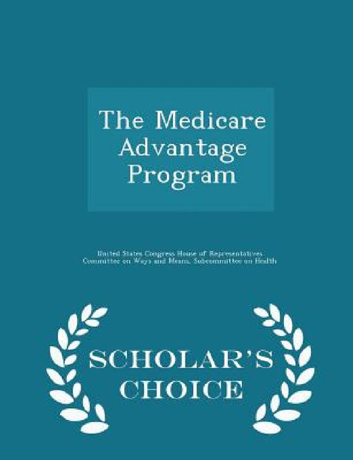 The Medicare Advantage Program - Scholar's Choice Edition by United States Congress House of Represen