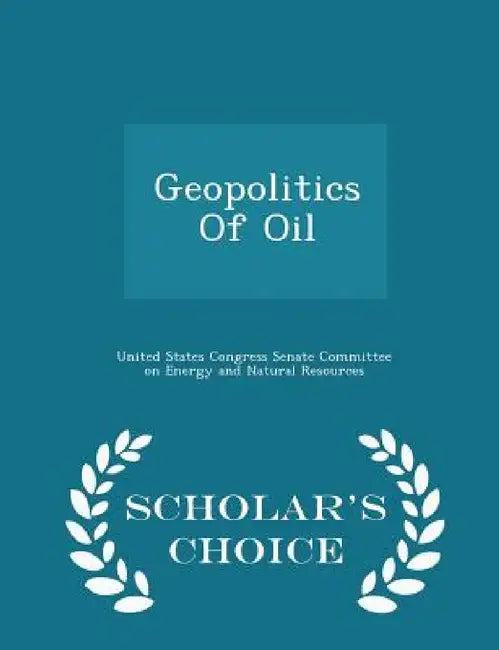Geopolitics of Oil - Scholar's Choice Edition by United States Congress Senate Committee