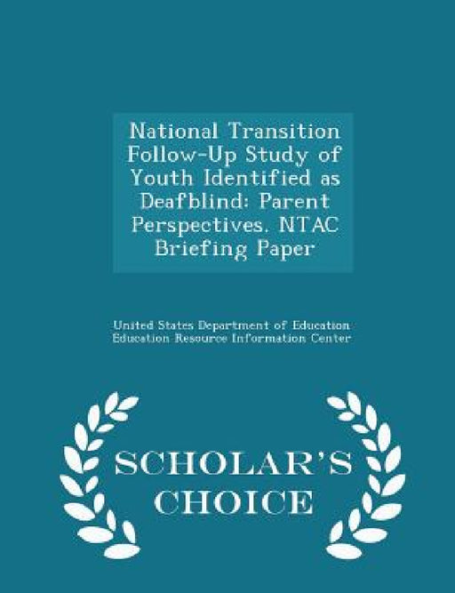 National Transition Follow-Up Study of Youth Identified as Deafblind: Parent Perspectives. Ntac Briefing Paper - Scholar's Choice Edition by United States Department of Education Ed