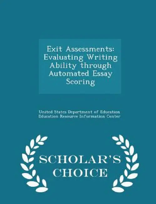 Exit Assessments: Evaluating Writing Ability Through Automated Essay Scoring - Scholar's Choice Edition by United States Department of Education Ed