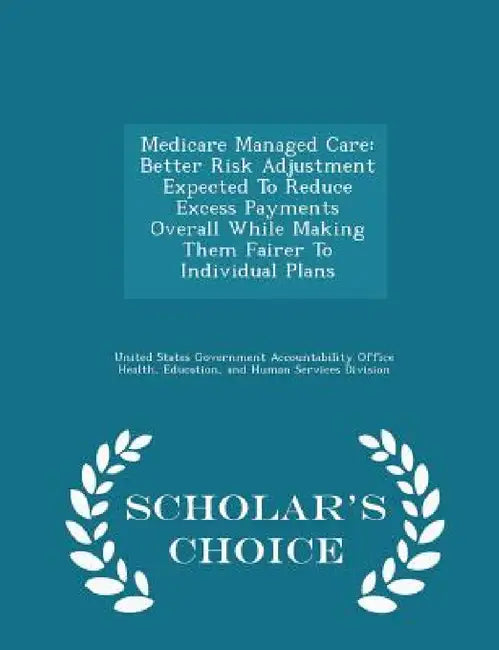 Medicare Managed Care: Better Risk Adjustment Expected to Reduce Excess Payments Overall While Making Them Fairer to Individual Plans - Schol by United States Government Accountability