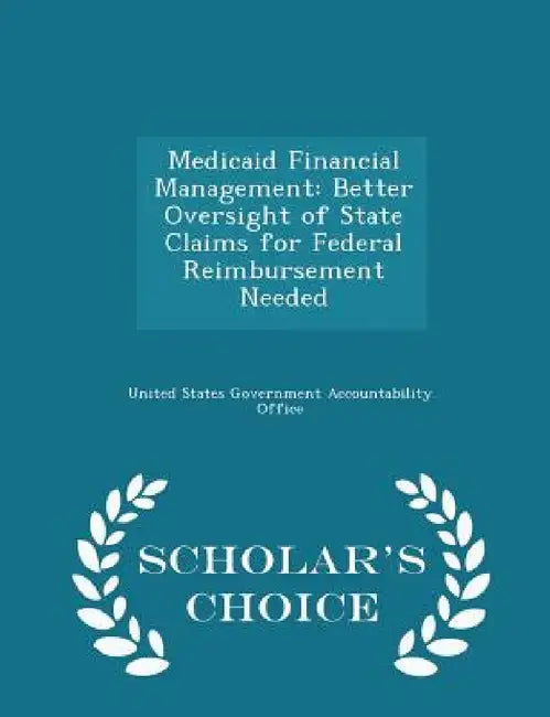Medicaid Financial Management: Better Oversight of State Claims for Federal Reimbursement Needed - Scholar's Choice Edition by United States Government Accountability