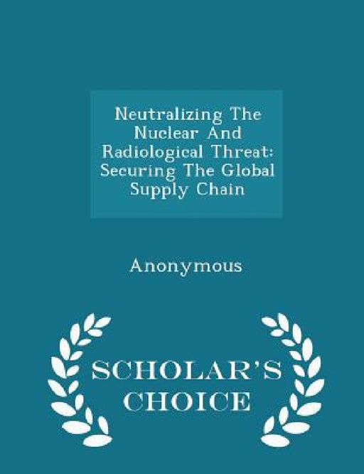 Neutralizing The Nuclear And Radiological Threat: Securing The Global Supply Chain - Scholar's Choice Edition by United States Congress Senate Committee