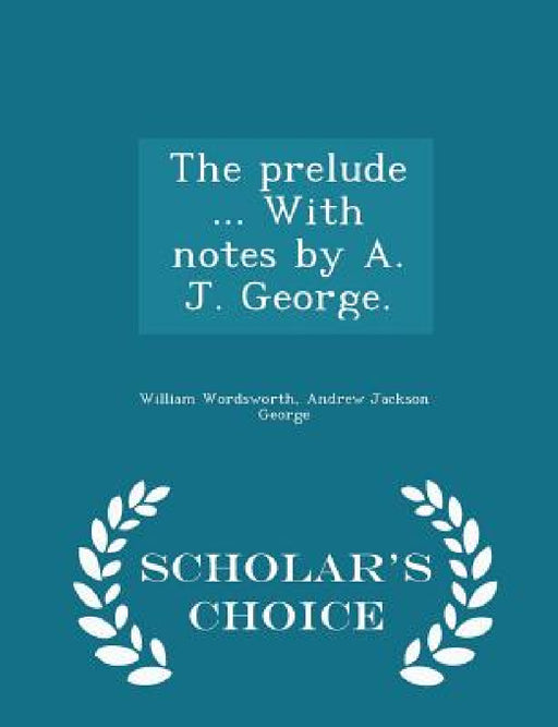 The prelude ... With notes by A. J. George. - Scholar's Choice Edition by William Wordsworth, Andrew Jackson George