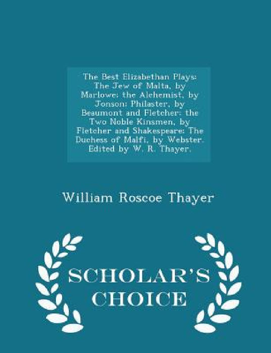 The Best Elizabethan Plays: The Jew of Malta, by Marlowe; the Alchemist, by Jonson; Philaster, by Beaumont and Fletcher; the Two Noble Kinsmen, by Fle by William Roscoe Thayer