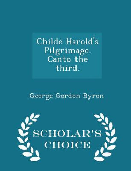 Childe Harold's Pilgrimage. Canto the Third. - Scholar's Choice Edition by George Gordon Byron