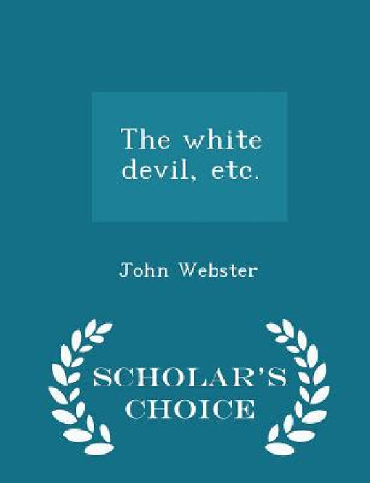 The White Devil, Etc. - Scholar's Choice Edition by John Webster