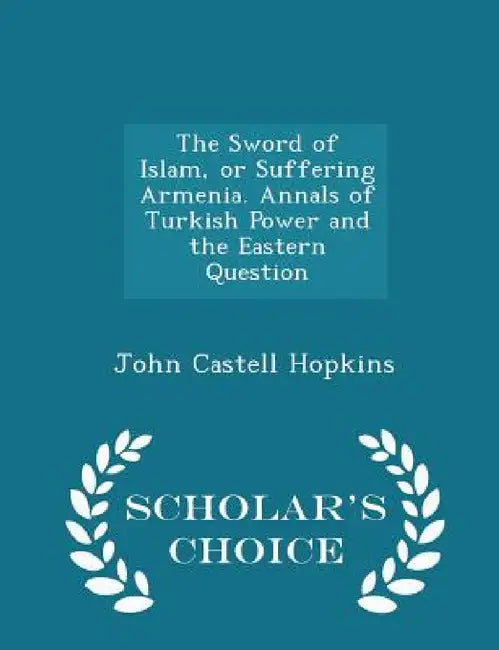 The Sword of Islam, or Suffering Armenia. Annals of Turkish Power and the Eastern Question - Scholar's Choice Edition by John Castell Hopkins