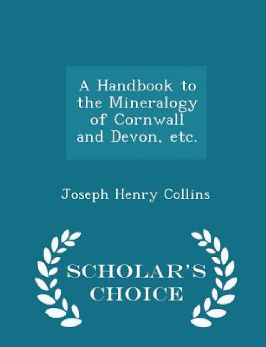 A Handbook to the Mineralogy of Cornwall and Devon, Etc. - Scholar's Choice Edition by Joseph Henry Collins