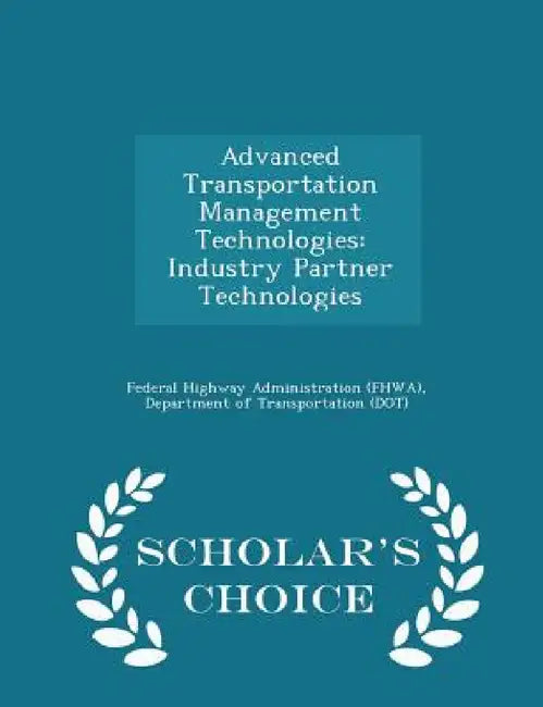 Advanced Transportation Management Technologies: Industry Partner Technologies - Scholar's Choice Edition by D Federal Highway Administration (Fhwa)