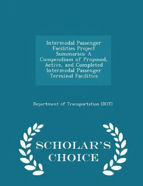 Intermodal Passenger Facilities Project Summaries: A Compendium of Proposed, Active, and Completed Intermodal Passenger Terminal Facilities - Scholar' by Department of Transportation (Dot)