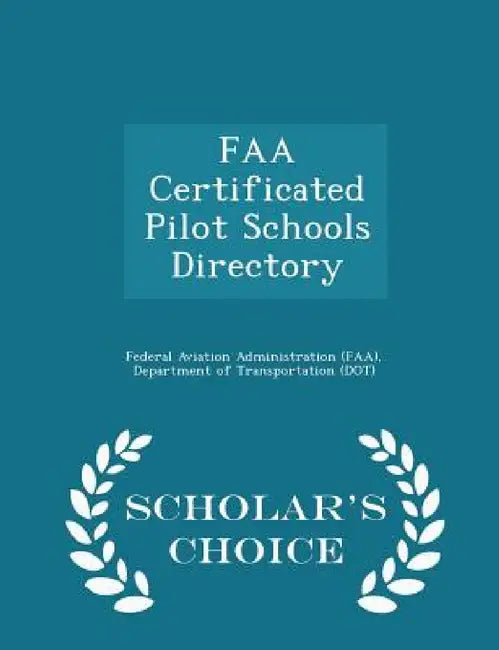 FAA Certificated Pilot Schools Directory - Scholar's Choice Edition by D Federal Aviation Administration (Faa)