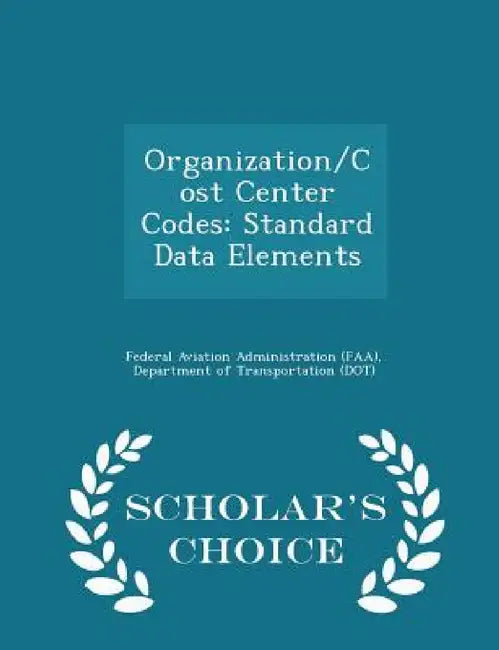 Organization/Cost Center Codes: Standard Data Elements - Scholar's Choice Edition by D Federal Aviation Administration (Faa)