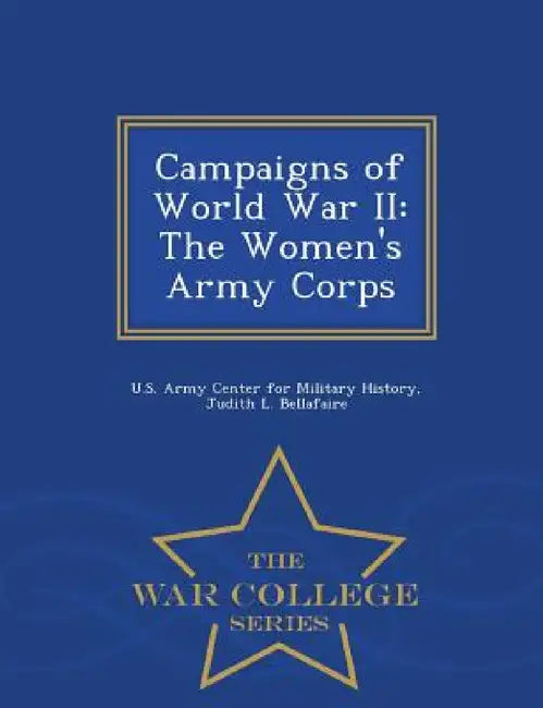 Campaigns of World War II: The Women's Army Corps - War College Series by U. S. Army Center for Military History, Judith L. Bellafaire