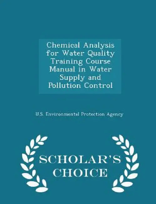 Chemical Analysis for Water Quality Training Course Manual in Water Supply and Pollution Control - Scholar's Choice Edition by U S Environmental Protection Agency