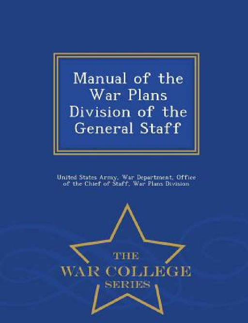 Manual of the War Plans Division of the General Staff - War College Series by United States Army, Office Of the Chief of S War Department