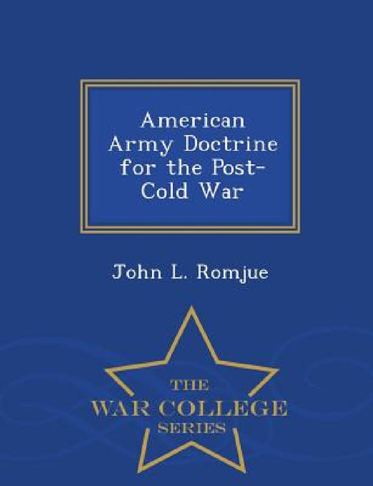 American Army Doctrine for the Post-Cold War - War College Series by John L. Romjue