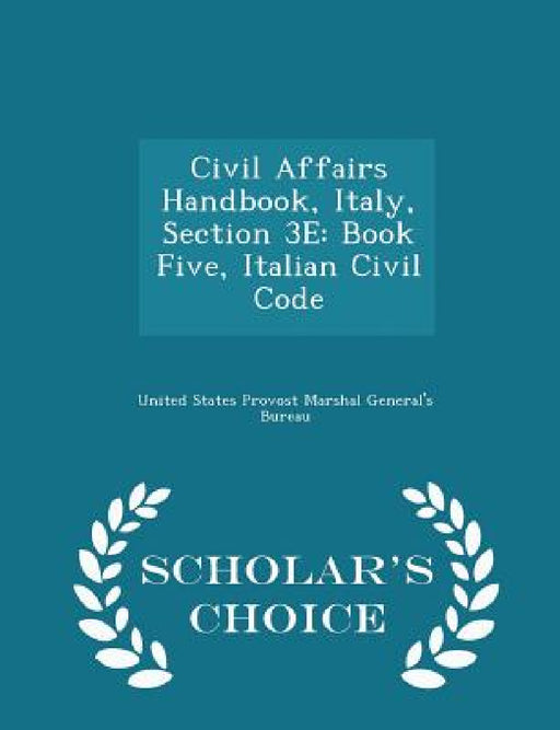 Civil Affairs Handbook, Italy, Section 3e: Book Five, Italian Civil Code - Scholar's Choice Edition by United States Provost Marshal General's