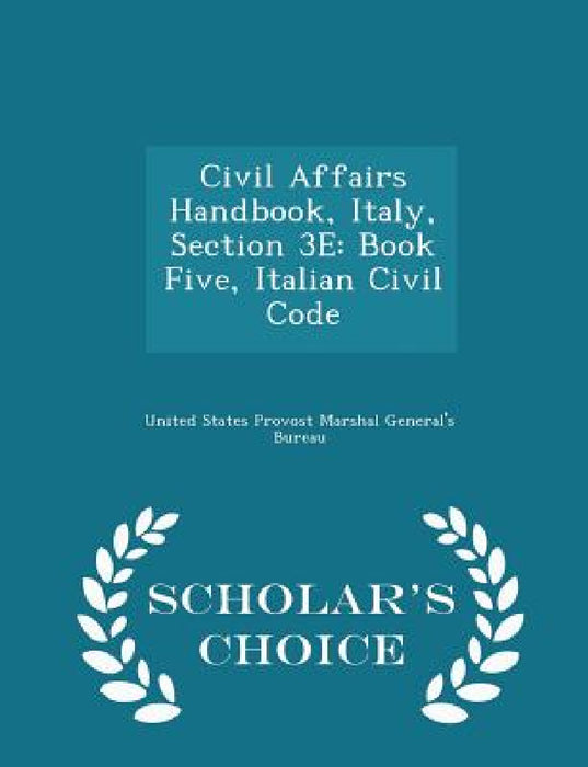 Civil Affairs Handbook, Italy, Section 3e: Book Five, Italian Civil Code - Scholar's Choice Edition by United States Provost Marshal General's