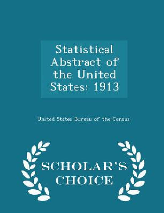 Statistical Abstract of the United States: 1913 - Scholar's Choice Edition by United States Bureau of the Census