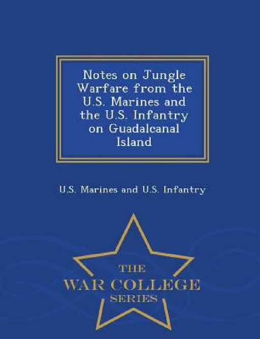 Notes on Jungle Warfare from the U.S. Marines and the U.S. Infantry on Guadalcanal Island - War College Series by U. S. Marines and U. S. Infantry