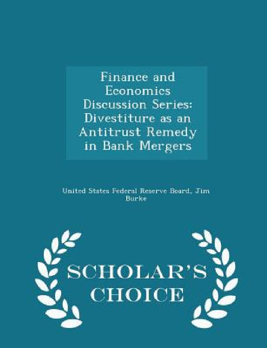 Finance and Economics Discussion Series: Divestiture as an Antitrust Remedy in Bank Mergers - Scholar's Choice Edition by United States Federal Reserve Board, Jim Burke