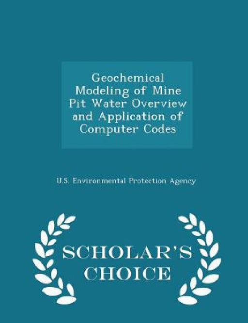 Geochemical Modeling of Mine Pit Water Overview and Application of Computer Codes - Scholar's Choice Edition by U S Environmental Protection Agency