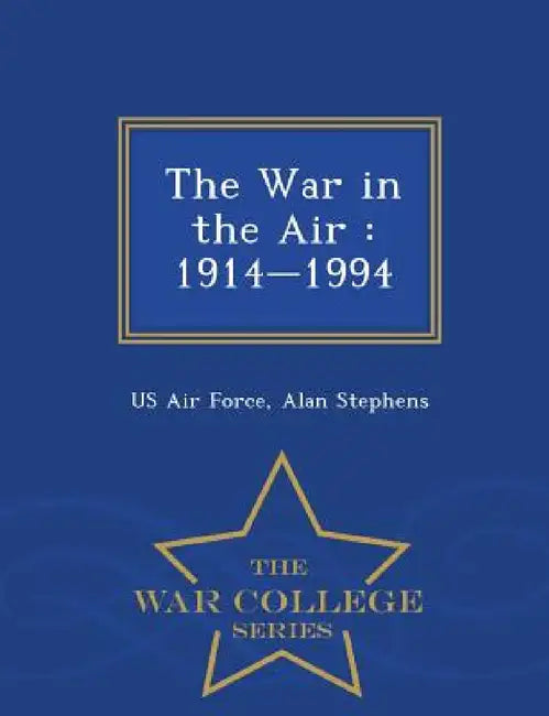 The War in the Air: 1914-1994 - War College Series by Us Air Force, Alan Stephens