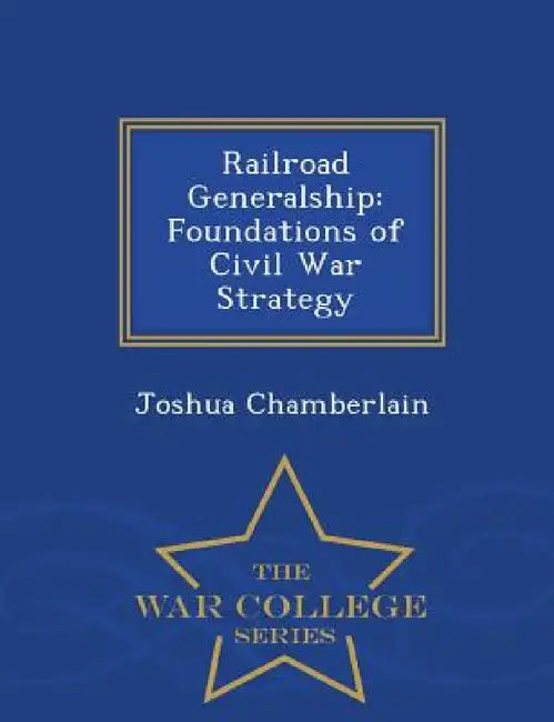Railroad Generalship: Foundations of Civil War Strategy - War College Series by Joshua Chamberlain