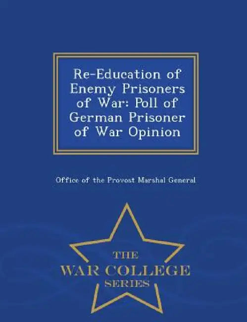 Re-Education of Enemy Prisoners of War: Poll of German Prisoner of War Opinion - War College Series by Office of the Provost Marshal General