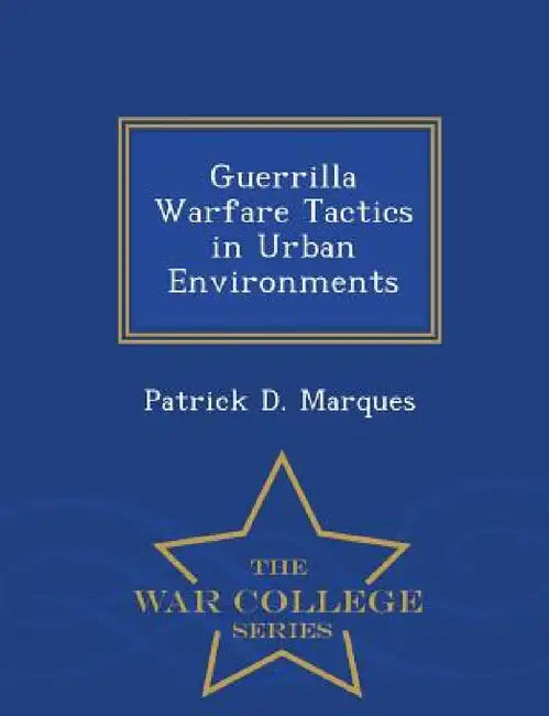 Guerrilla Warfare Tactics in Urban Environments by Patrick D. Marques