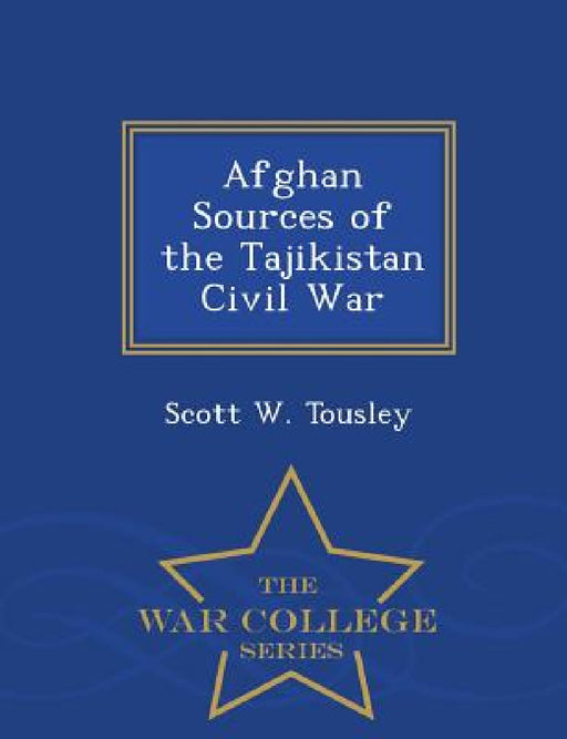 Afghan Sources of the Tajikistan Civil War - War College Series by Scott W. Tousley