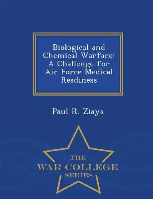 Biological and Chemical Warfare: A Challenge for Air Force Medical Readiness - War College Series by Paul R. Ziaya