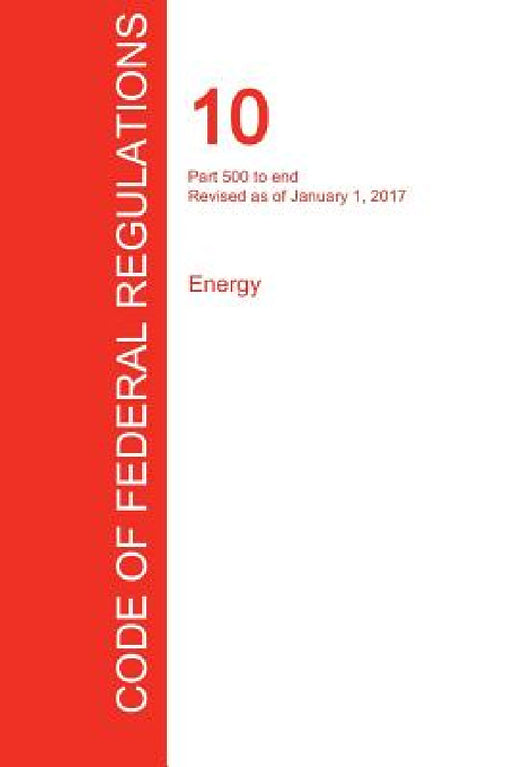 CFR 10, Part 500 to end, Energy, January 01, 2017 (Volume 4 of 4) by Office of the Federal Register (Cfr)