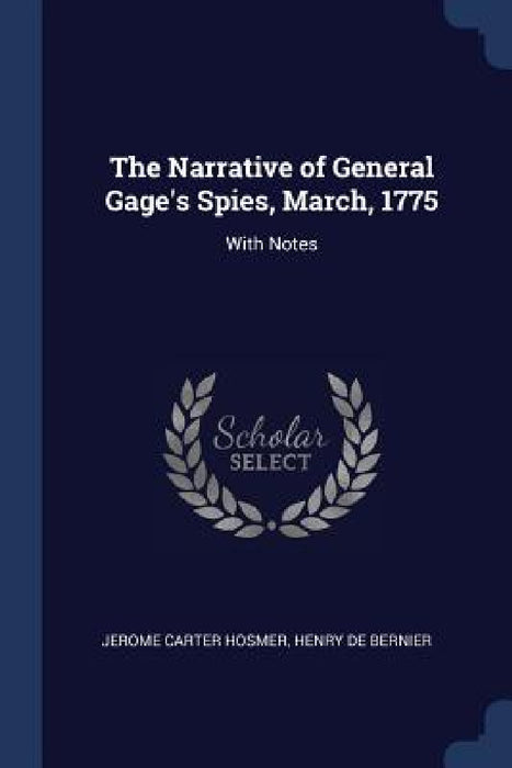 The Narrative of General Gage's Spies, March, 1775: With Notes by Jerome Carter Hosmer, Henry De Bernier