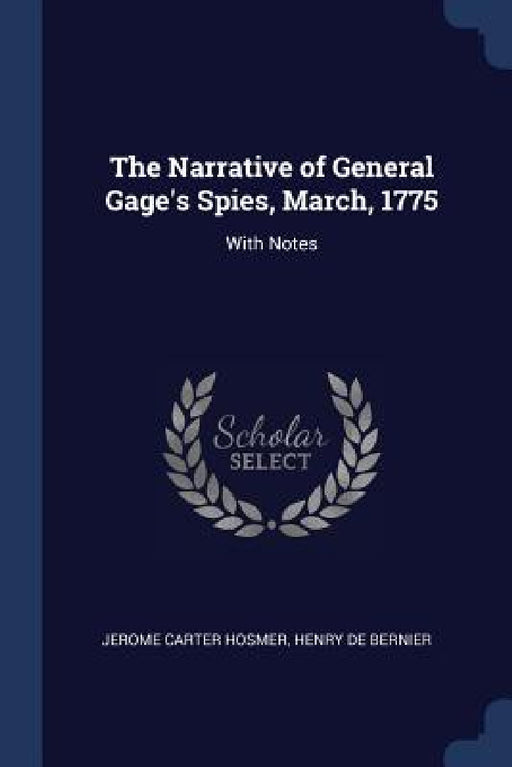 The Narrative of General Gage's Spies, March, 1775: With Notes by Jerome Carter Hosmer, Henry De Bernier