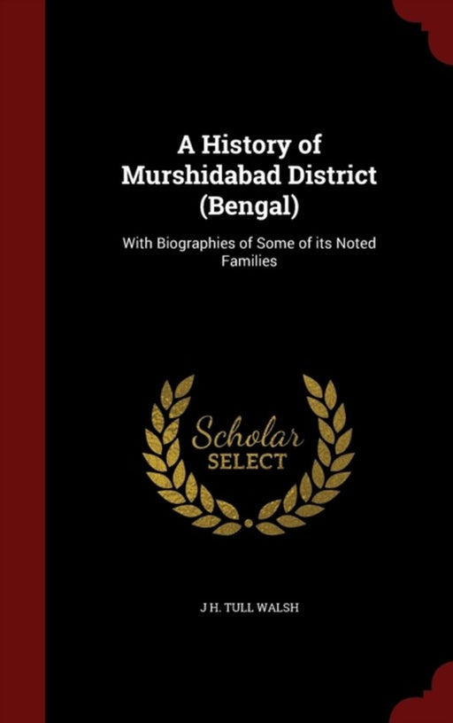 A History of Murshidabad District (Bengal): With Biographies of Some of Its Noted Families by Walsh, J. H. Tull
