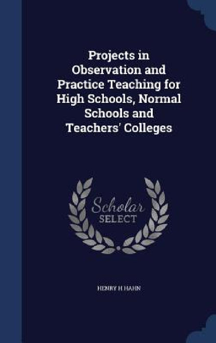 Projects in Observation and Practice Teaching for High Schools, Normal Schools and Teachers' Colleges by Henry H. Hahn