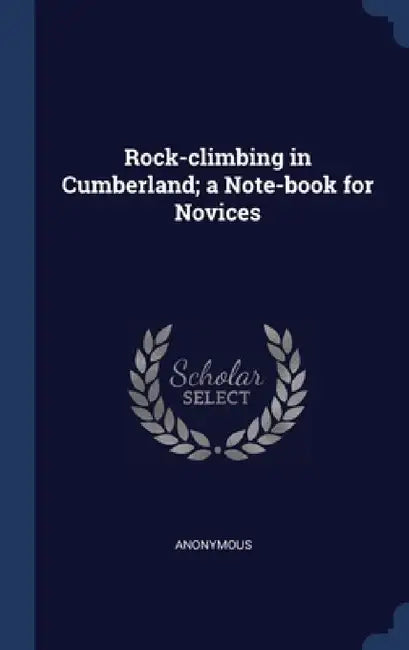 Rock-climbing in Cumberland; a Note-book for Novices by Anonymous