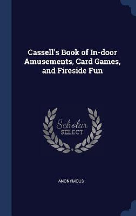 Cassell's Book of In-door Amusements, Card Games, and Fireside Fun by Anonymous