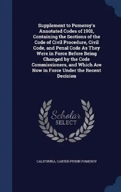 Supplement to Pomeroy's Annotated Codes of 1901, Containing the Sections of the Code of Civil Procedure, Civil Code, and Penal Code As They Were in Fo by California, Carter Pitkin Pomeroy