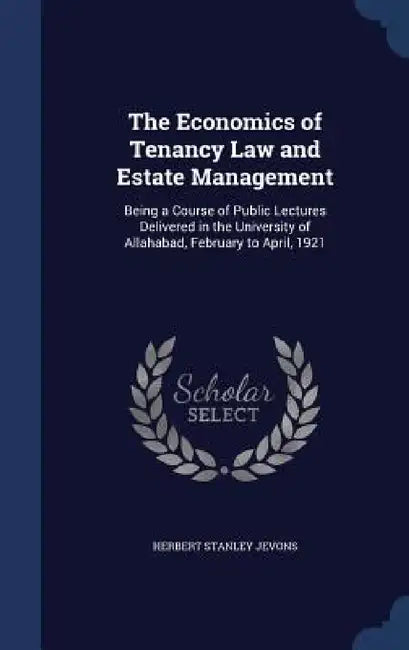 The Economics of Tenancy Law and Estate Management: Being a Course of Public Lectures Delivered in the University of Allahabad, February to April, 192 by Herbert Stanley Jevons