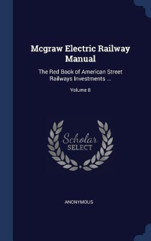 Mcgraw Electric Railway Manual: The Red Book of American Street Railways Investments ...; Volume 8 by Anonymous