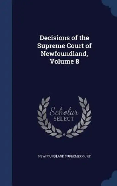 Decisions of the Supreme Court of Newfoundland, Volume 8 by Newfoundland Supreme Court