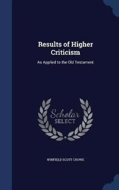 Results of Higher Criticism: As Applied to the Old Testament by Winfield Scott Crowe