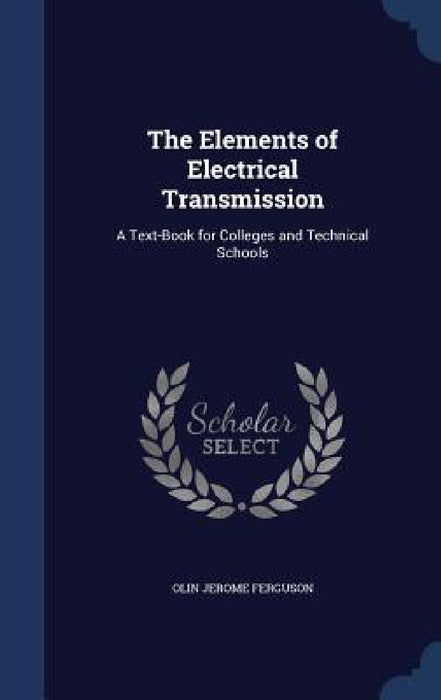 The Elements of Electrical Transmission: A Text-Book for Colleges and Technical Schools by Olin Jerome Ferguson