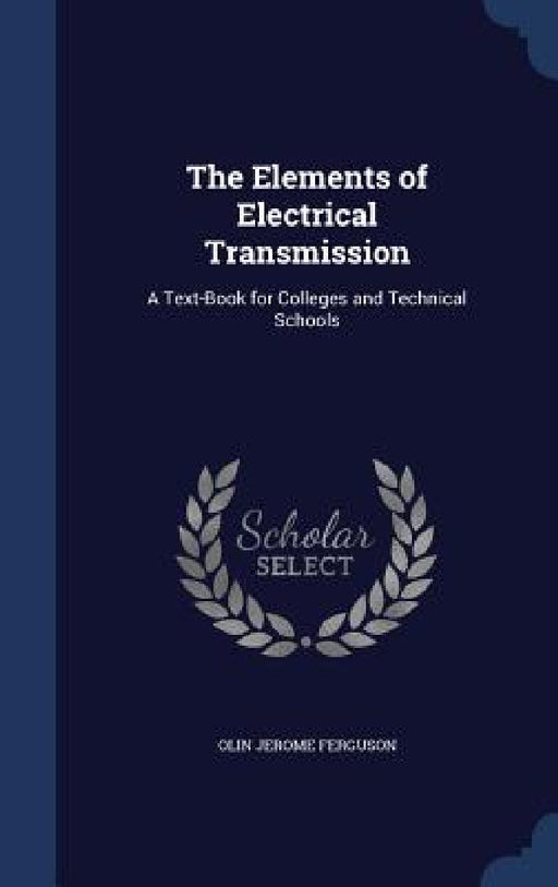 The Elements of Electrical Transmission: A Text-Book for Colleges and Technical Schools by Olin Jerome Ferguson