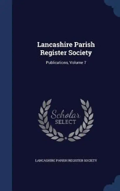 Lancashire Parish Register Society: Publications, Volume 7 by Lancashire Parish Register Society