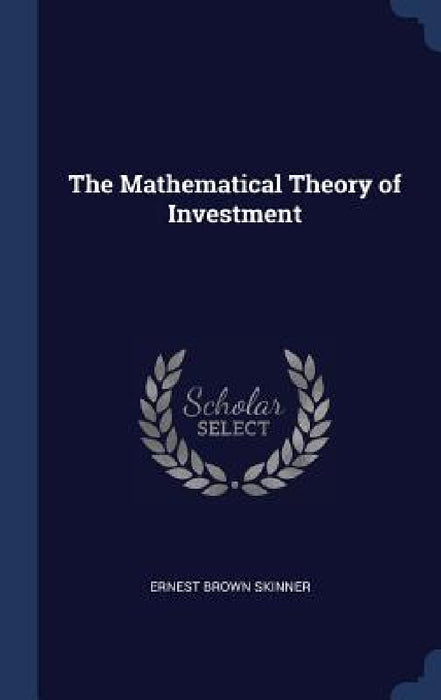 The Mathematical Theory of Investment by Ernest Brown Skinner